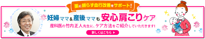 薬に頼らず血行改善をサポート！　妊婦ママ＆産後ママも安心肩こりケア　三回の竹内正人先生に、ケア方法をご紹介していただきます！　（詳しくはこちら＞）