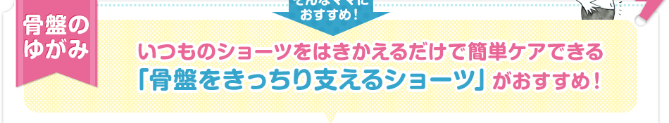 骨盤のゆがみ いつものショーツをはきかえるだけで簡単ケアできる「骨盤をきっちり支えるショーツ」がおすすめ！